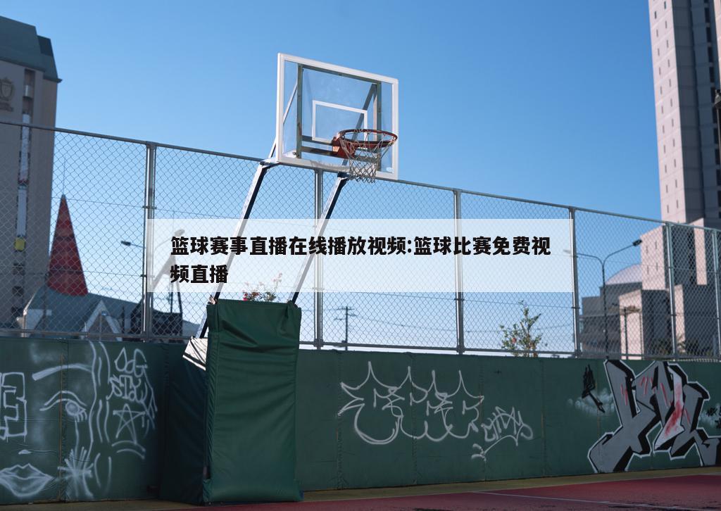 篮球赛事直播在线播放视频:篮球比赛免费视频直播