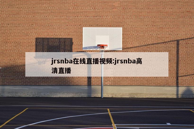 jrsnba在线直播视频:jrsnba高清直播