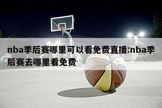 nba季后赛哪里可以看免费直播:nba季后赛去哪里看免费